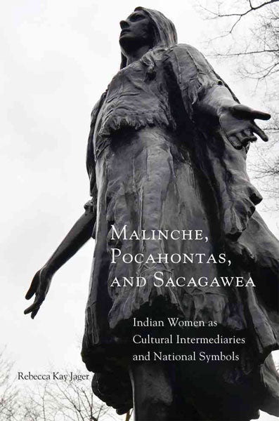 Malinche, Pocahontas, and Sacagawea: Indian Women As Cultural Intermediaries and National Symbols by Rebecca K. Jager