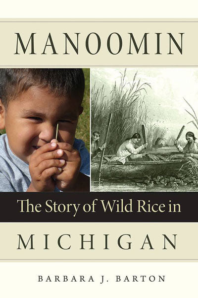 Manoomin: The Story of Wild Rice in Michigan by Barbara Barton
