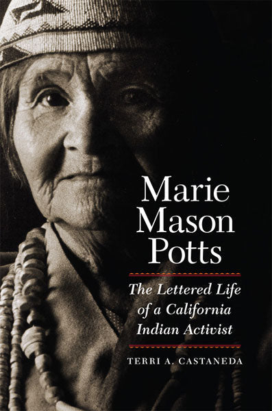 Marie Mason Potts: The Lettered Life of a California Indian Activist by Terri A. Castaneda