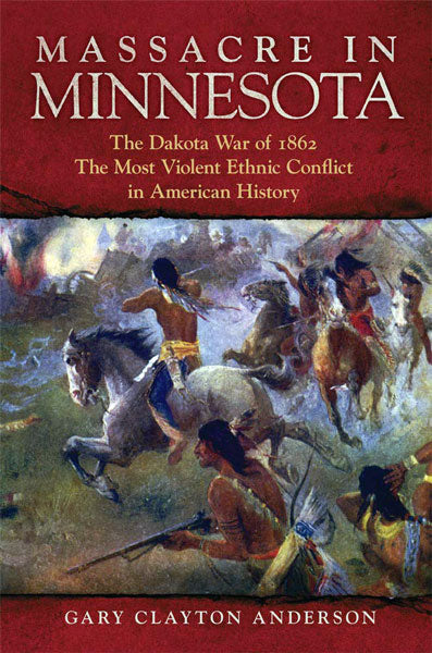 Massacre in Minnesota: The Dakota War of 1862, the Most Violent Ethnic Conflict in American History by Gary Clayton Anderson