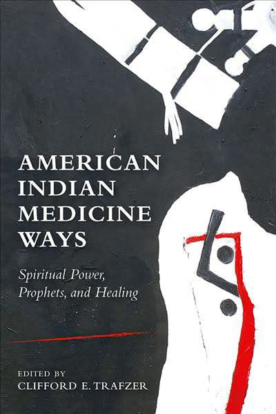 American Indian Medicine Ways: Spiritual Power, Prophets, and Healing by Clifford E. Trafzer