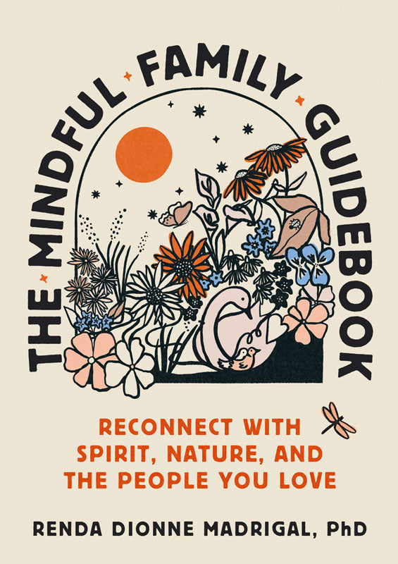 The Mindful Family Guidebook: Reconnect with Spirit, Nature, and the People You Love by Renda Dionne Madrigal