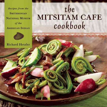 The Mitsitam Cafe Cookbook: Recipes from the Smithsonian National Museum of the American Indian by Richard Hetzler