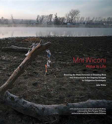 Mni Wiconi/Water Is Life: Honoring the Water Protectors at Standing Rock and Everywhere in the Ongoing Struggle for Indigenous Sovereignty by John Willis