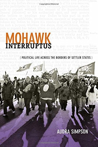 Mohawk Interruptus : Political Life Across the Borders of Settler States by Audra Simpson