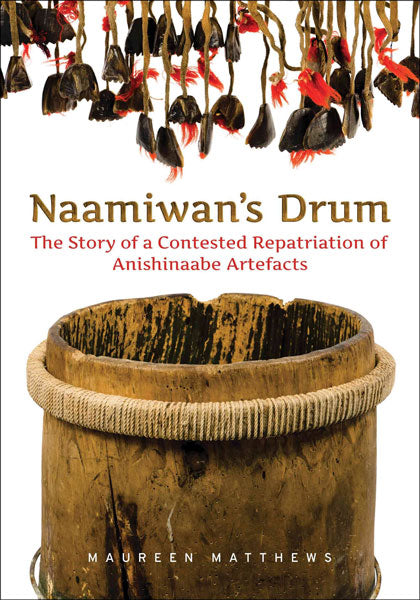 Naamiwan's Drum: The Story of a Contested Repatriation of Anishinaabe Artefacts by Maureen Matthews