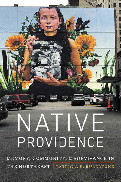 Native Providence: Memory, Community, and Survivance in the Northeast by Patricia E. Rubertone