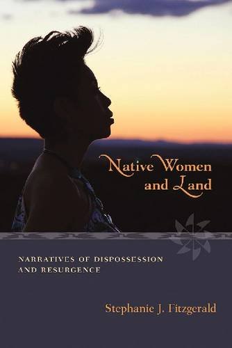 Native Women and Land: Narratives of Dispossession and Resurgence by Stephanie Fitzgerald