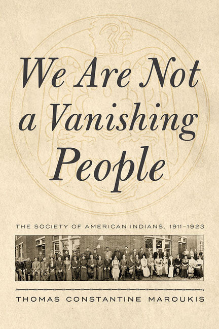 We Are Not a Vanishing People: The Society of American Indians, 1911-1923 by Thomas Constantine Maroukis