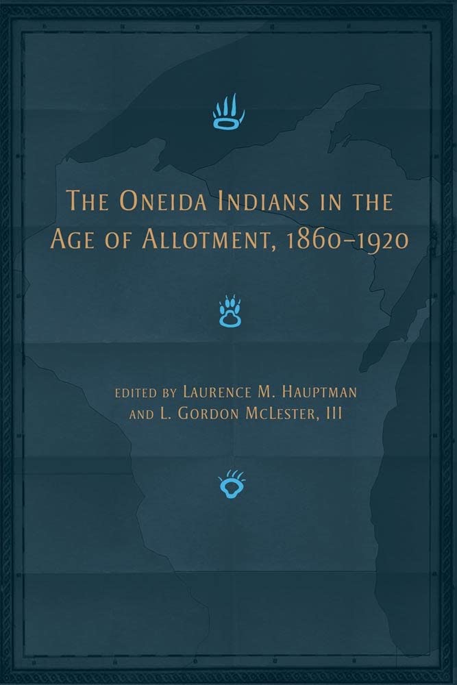 The Oneida Indians in the Age of Allotment, 1860-1920 edited by Laurence M. Hauptman & L. Gordon McLester III