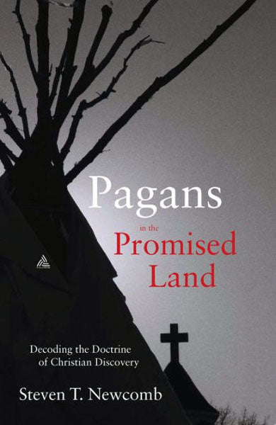 Pagans in the Promised Land: Decoding the Doctrine of Christian Discovery by Steven Newcomb