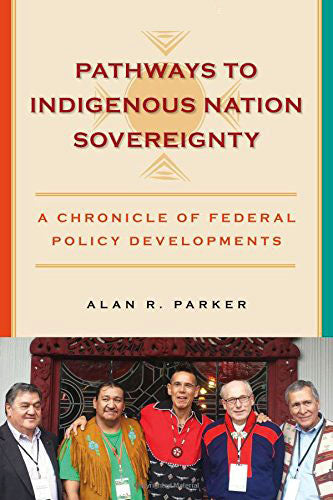 Pathways to Indigenous Nation Sovereignty: A Chronicle of Federal Policy Developments by Alan Parker