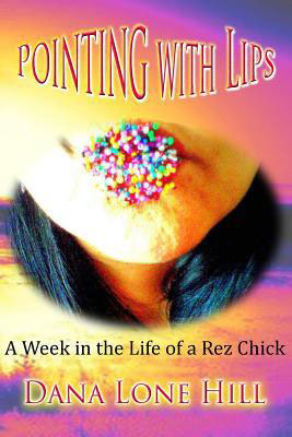 Pointing With Lips : A Week in the Life of a Rez Chick by Dana Lone Hill