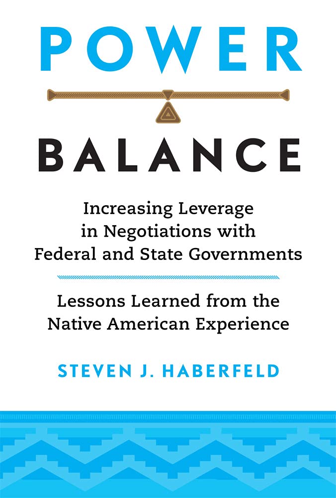  Added Power Balance: Increasing Leverage in Negotiations with Federal and State Governments―Lessons Learned from the Native American Experience by Steven J. Haberfeld
