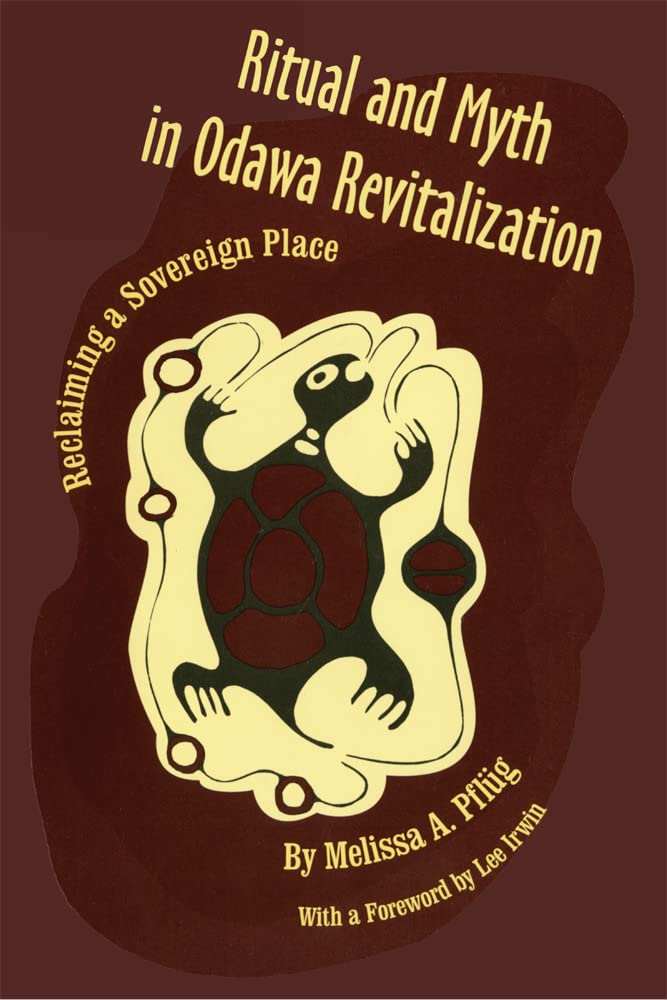 Ritual and Myth in Odawa Revitalization: Reclaiming a Sovereign Place by Melissa A. Pflüg