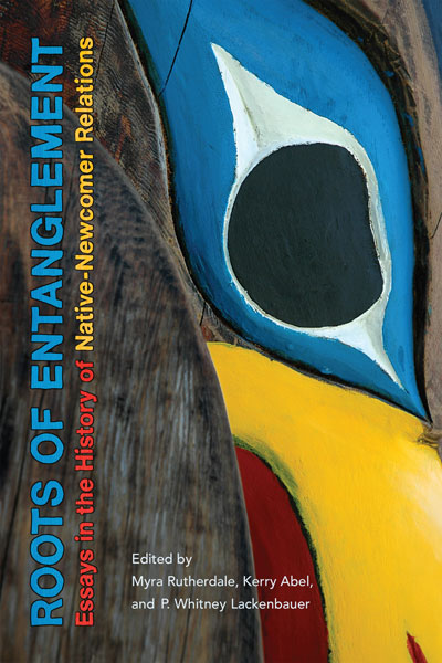 Roots of Entanglement: Essays in the History of Native-Newcomer Relations by Myra Rutherdale, P. Whitney Lackenbauer, and Kerry Abel (Editors)
