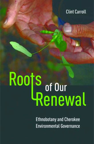 Roots of Our Renewal: Ethnobotany and Cherokee Environmental Governance by Clint Carroll
