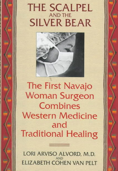 The Scalpel and the Silver Bear: The First Navajo Woman Surgeon Combines Western Medicine and Traditional Healing by Lori Alvord and Elizabeth Cohen Van Pelt