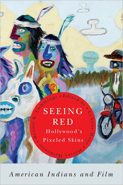 Seeing Red, Hollywood's Pixeled Skins : American Indians and Film by LeAnne Howe
