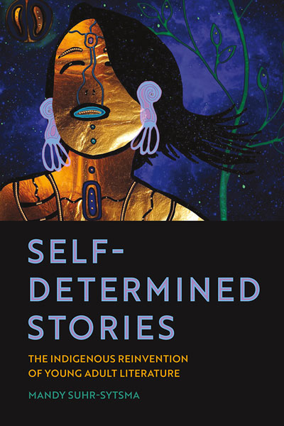 Self-Determined Stories: The Indigenous Reinvention of Young Adult Literature by Mandy Suhr-Sytsma / Birchbark Books and Native Arts