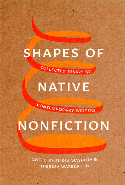 Shapes of Native Nonfiction: Collected Essays by Contemporary Writers by Elissa Washuta & Theresa Warburton (Editors)