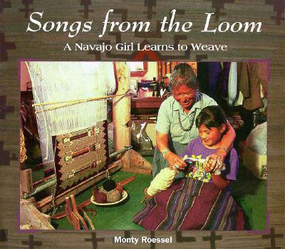 Songs from the Loom: A Navajo Girl Learns to Weave by Monty Roessel