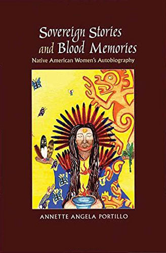 Sovereign Stories and Blood Memories: Native American Women's Autobiography by Annette Angela Portillo