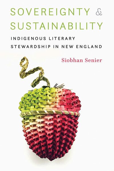 Sovereignty and Sustainability: Indigenous Literary Stewardship in New England by Siobhan Senier