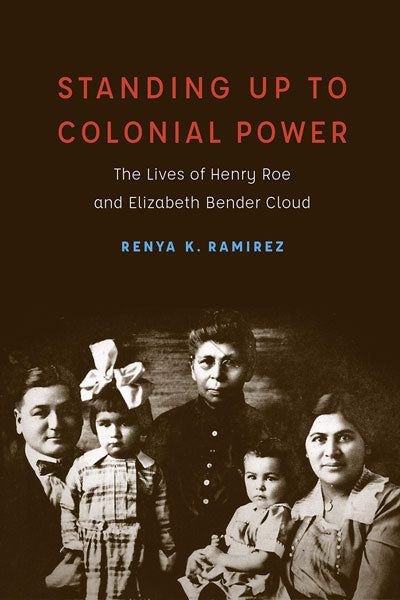 Standing Up to Colonial Power: The Lives of Henry Roe and Elizabeth Bender Cloud by Renya Ramirez