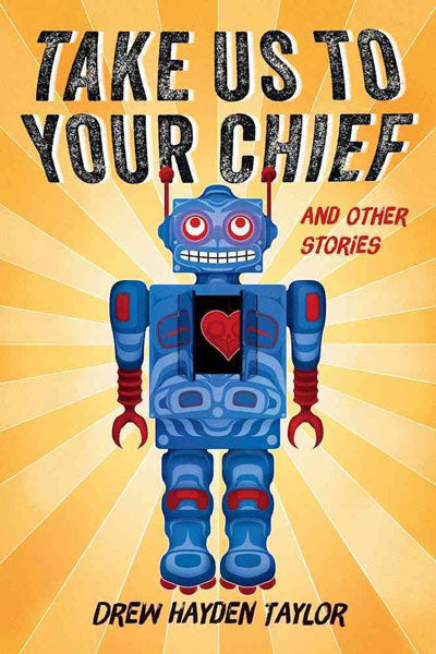 Take Us to Your Chief and Other Stories: Classic Science-Fiction with a Contemporary First Nations Outlook by Drew Hayden Taylor
