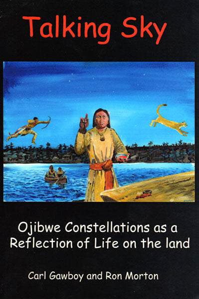 Talking Sky: Ojibwe Constellations as a Reflection of Life on the Land by Carl Gawboy and Ron Morton