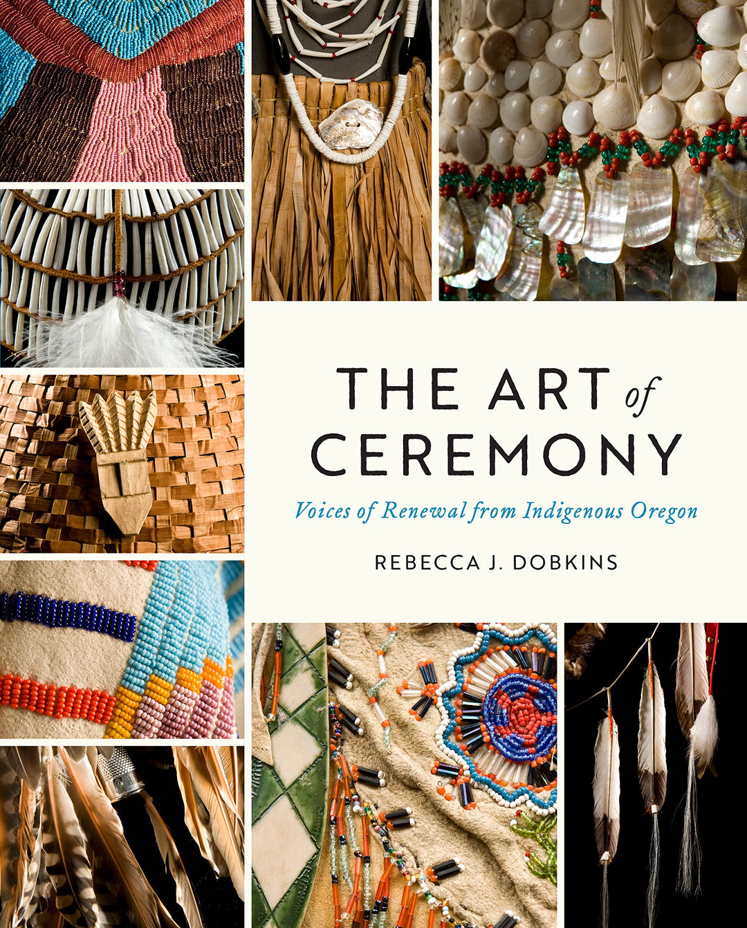 The Art of Ceremony: Voices of Renewal from Indigenous Oregon by Rebecca J. Dobkins 