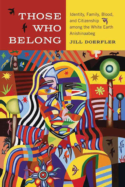 Those Who Belong: Identity, Family, Blood, and Citizenship Among the White Earth Anishinaabeg by Jill Doerfler