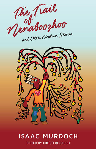 The Trail of Nenaboozho: And Other Creation Stories by Isaac Murdoch & Christi Belcourt