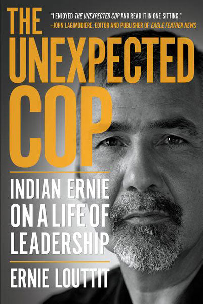 The Unexpected Cop: Indian Ernie on a Life of Leadership by Ernie Louttit