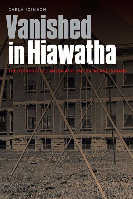 Vanished in Hiawatha: The Story of the Canton Asylum for Insane Indians by Carla Joinson