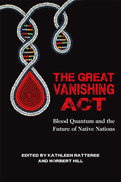 The Great Vanishing Act: Blood Quantum and the Future of Native Nations by Norbert S. Hill & Kathleen Ratteree