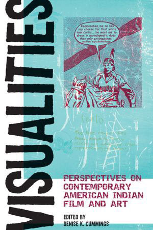 Visualities : Perspectives on Contemporary American Indian Film and Art by Denise K. Cummings (Editor)