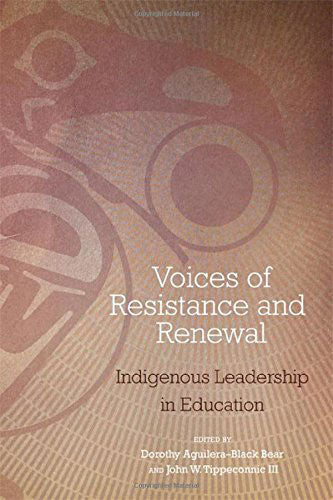 Voices of Resistance and Renewal: Indigenous Leadership in Education by Dorothy Aguilera-Black Bear & John W. Tippeconnic III (Editors)
