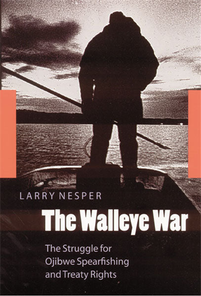The Walleye War: The Struggle for Ojibwe Spearfishing and Treaty Rights by Larry Nesper