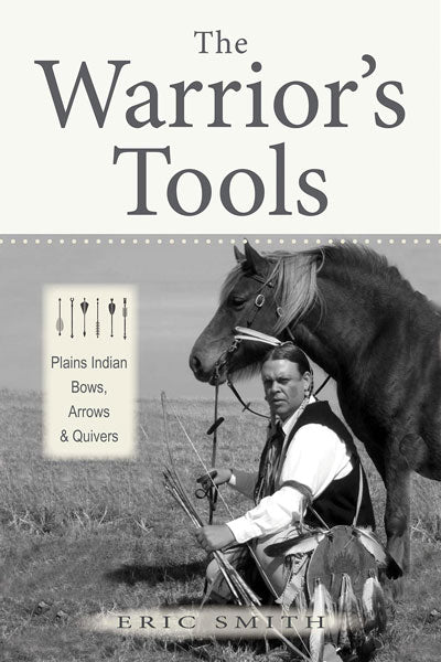 The Warrior's Tools: Plains Indian Bows, Arrows & Quivers by Eric Smith
