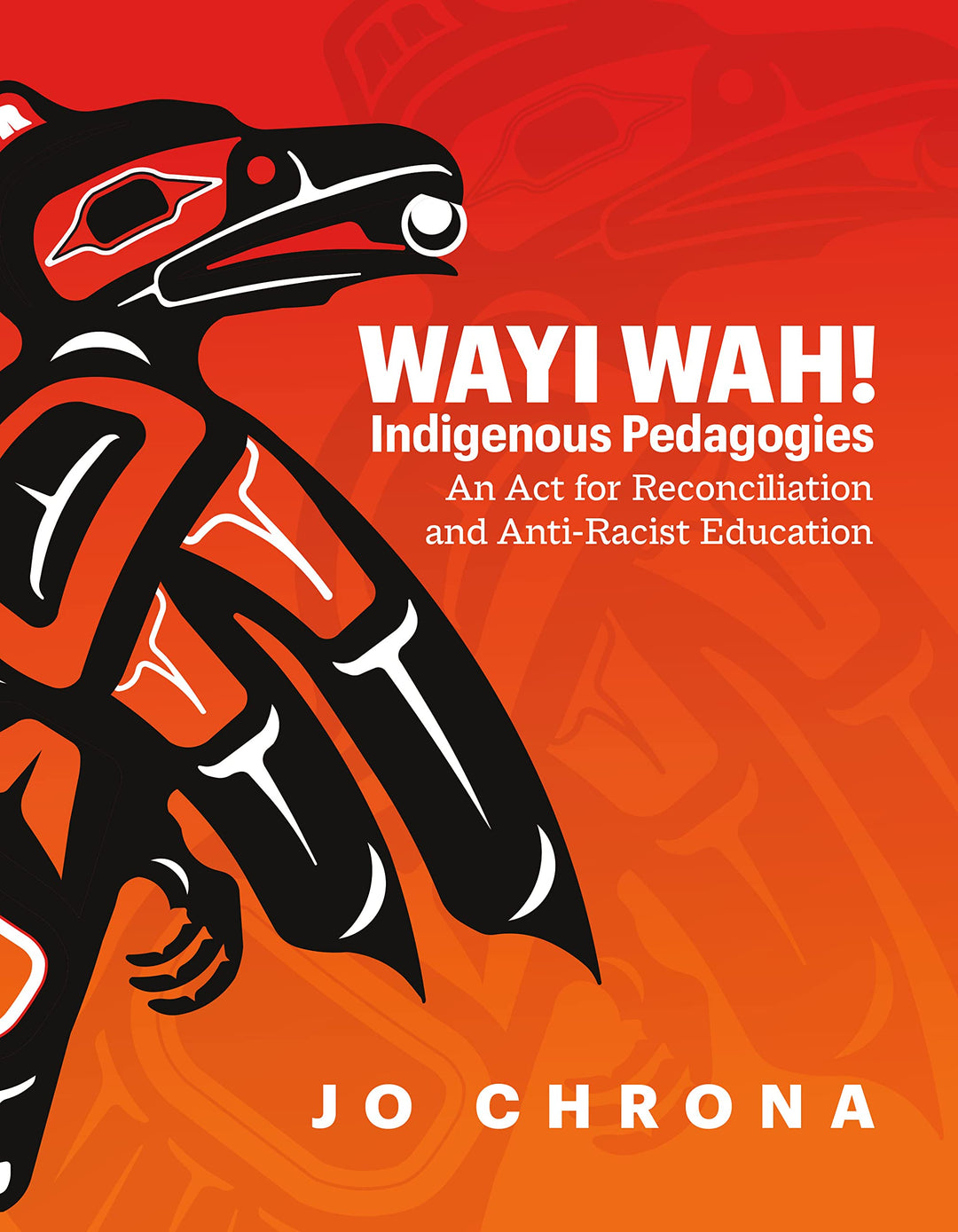 Wayi Wah! Indigenous Pedagogies: An ACT for Reconciliation and Anti-Racist Education by Jo Chrona