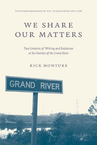 We Share Our Matters: Two Centuries of Writing and Resistance at Six Nations of the Grand River by Rick Monture
