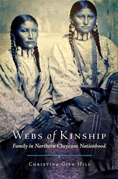 Webs of Kinship: Family in Northern Cheyenne Nationhood by Christina Gish Hill