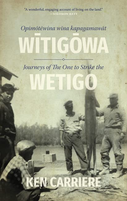 Opimotewina Wina Kapagamawat Witigowa / Journeys of the One to Strike the Wetigo by Ken Carriere