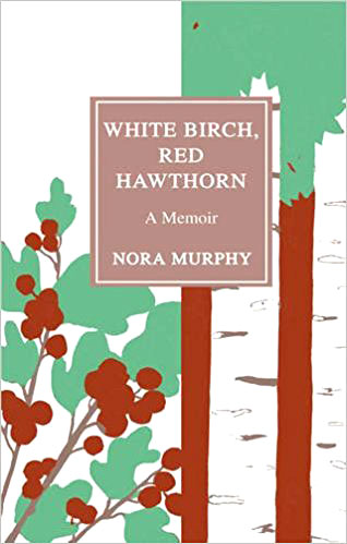 White Birch, Red Hawthorn: A Memoir by Nora Murphy