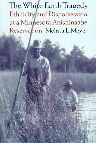 The White Earth Tragedy: Ethnicity and Dispossession at a Minnesota Anishinaabe Reservation, 1889-1920 by Melissa Meyer