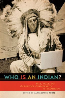 Who Is an Indian? Race, Place, and the Politics of Indigeity in the Americas, Edited by Maximilian C. Forte