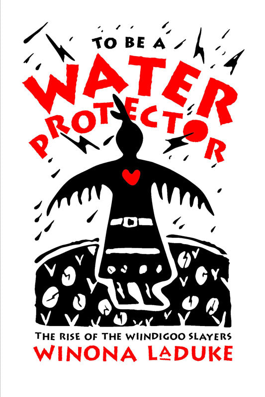 To Be a Water Protector: The Rise of the Wiindigoo Slayers by Winona LaDuke