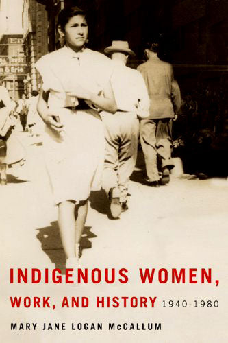 Indigenous Women, Work, and History: 1940-1980 by Mary Jane Logan McCallum